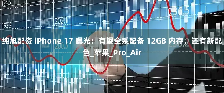 纯旭配资 iPhone 17 曝光：有望全系配备 12GB 内存，还有新配色_苹果_Pro_Air