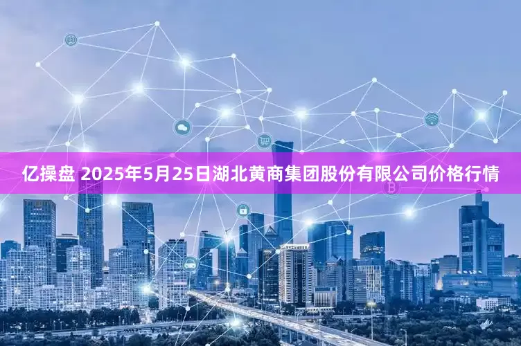 亿操盘 2025年5月25日湖北黄商集团股份有限公司价格行情