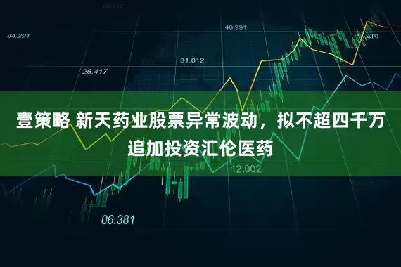 壹策略 新天药业股票异常波动，拟不超四千万追加投资汇伦医药