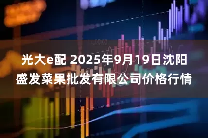 光大e配 2025年9月19日沈阳盛发菜果批发有限公司价格行情