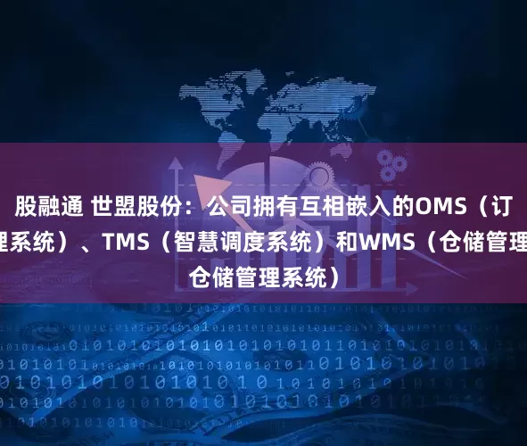 股融通 世盟股份：公司拥有互相嵌入的OMS（订单管理系统）、TMS（智慧调度系统）和WMS（仓储管理系统）