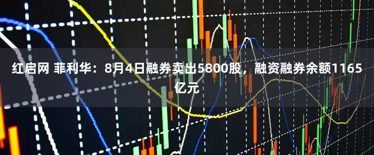 红启网 菲利华：8月4日融券卖出5800股，融资融券余额1165亿元