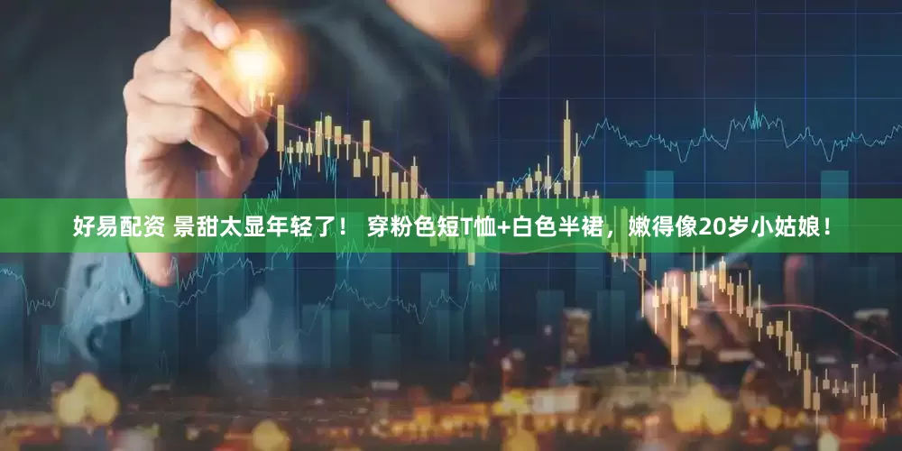 好易配资 景甜太显年轻了！ 穿粉色短T恤+白色半裙，嫩得像20岁小姑娘！